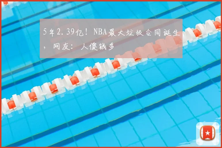 5年2.39亿!NBA最大垃圾合同诞生,网友:人傻钱多