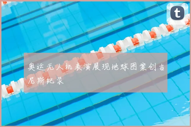 奥运无人机表演展现地球图案创吉尼斯纪录