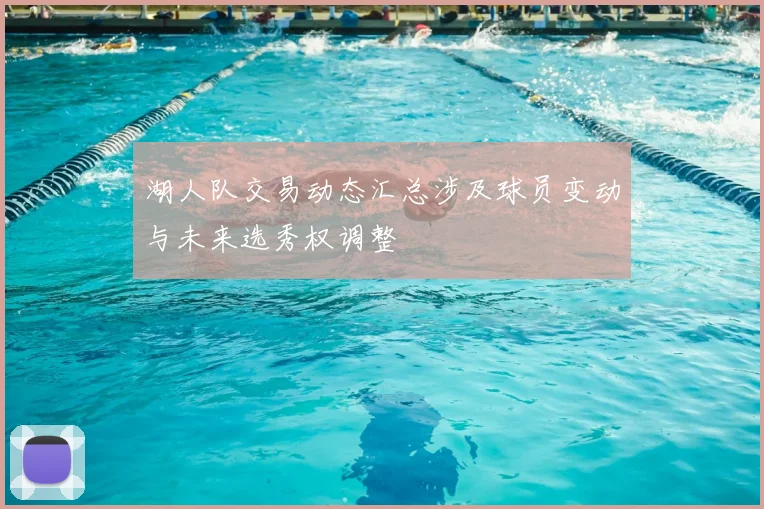 湖人队交易动态汇总涉及球员变动与未来选秀权调整