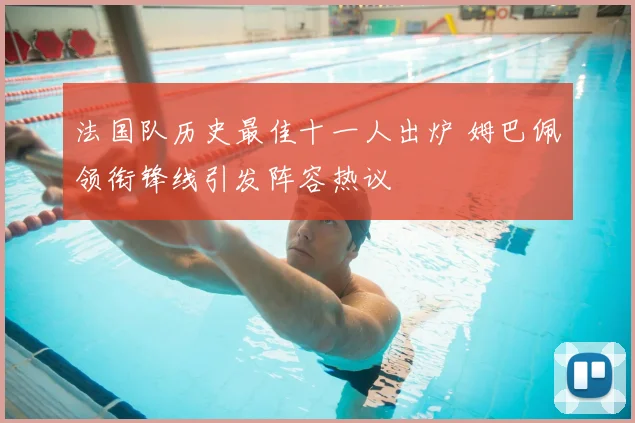 法国队历史最佳十一人出炉 姆巴佩领衔锋线引发阵容热议