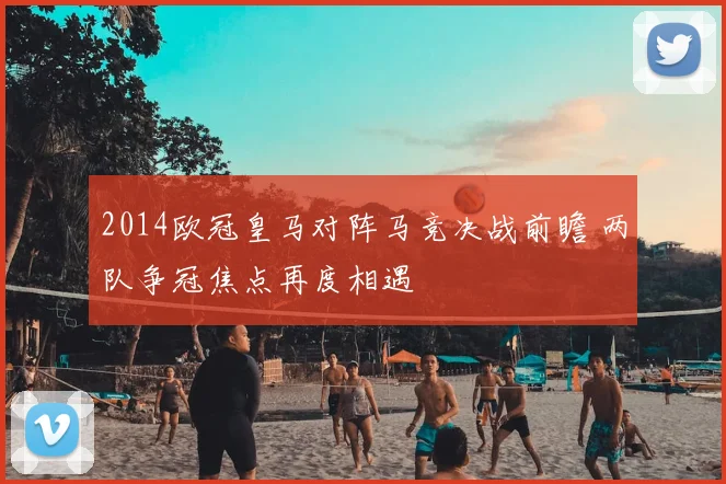 2014欧冠皇马对阵马竞决战前瞻 两队争冠焦点再度相遇