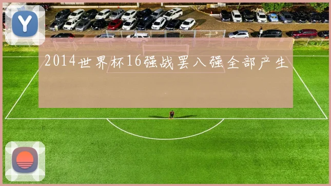 2014世界杯16强战罢八强全部产生