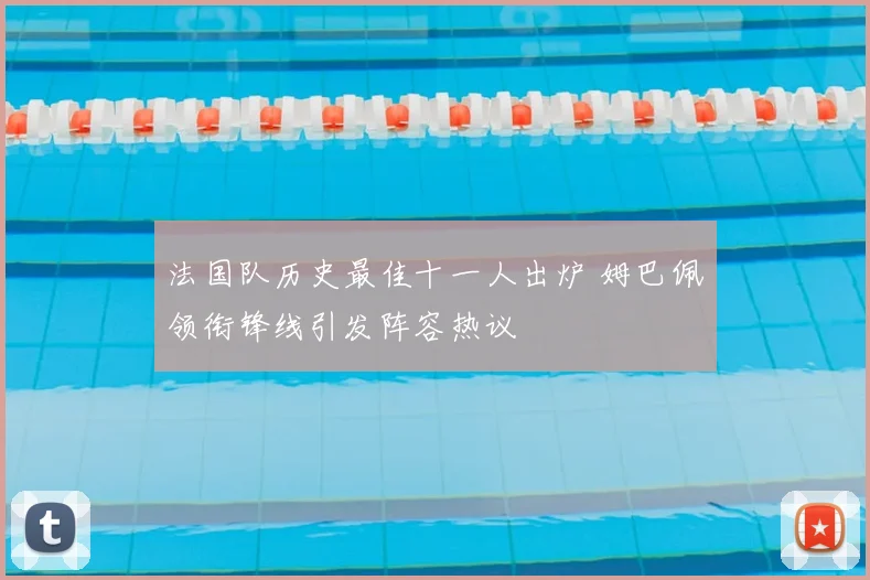 法国队历史最佳十一人出炉 姆巴佩领衔锋线引发阵容热议