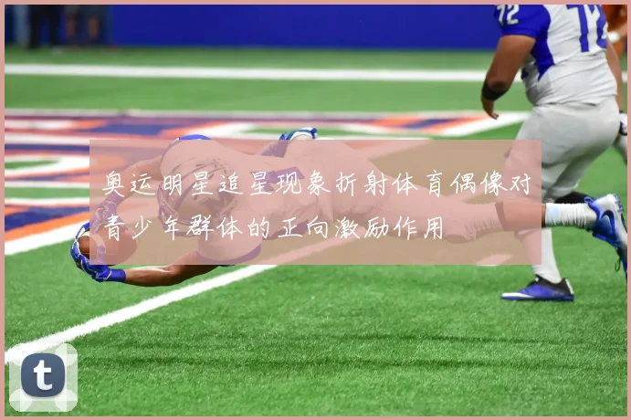奥运明星追星现象折射体育偶像对青少年群体的正向激励作用