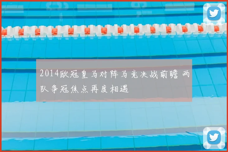 2014欧冠皇马对阵马竞决战前瞻 两队争冠焦点再度相遇
