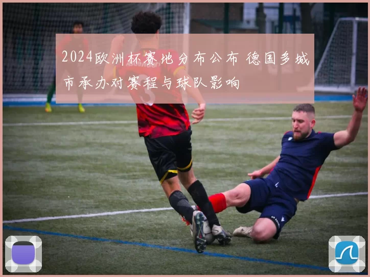 2024欧洲杯赛地分布公布 德国多城市承办对赛程与球队影响