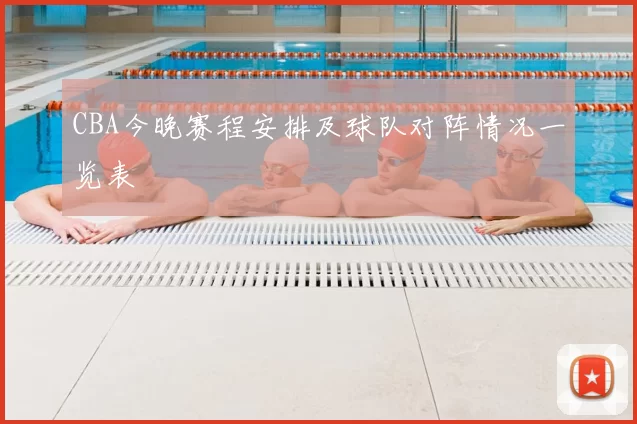 CBA今晚赛程安排及球队对阵情况一览表