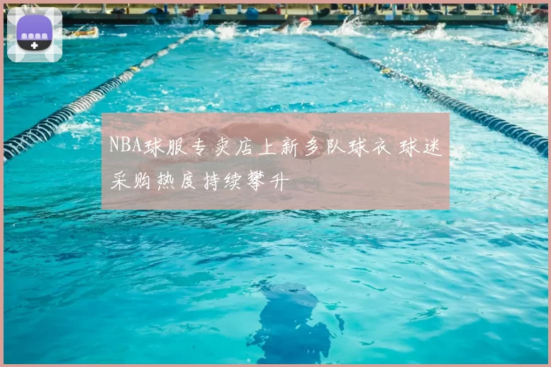 NBA球服专卖店上新多队球衣 球迷采购热度持续攀升