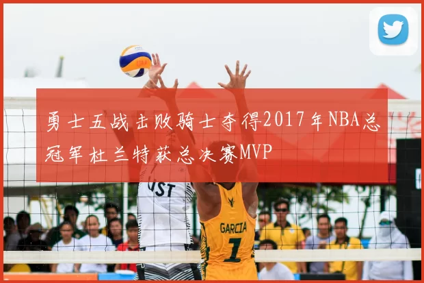 勇士五战击败骑士夺得2017年NBA总冠军杜兰特获总决赛MVP