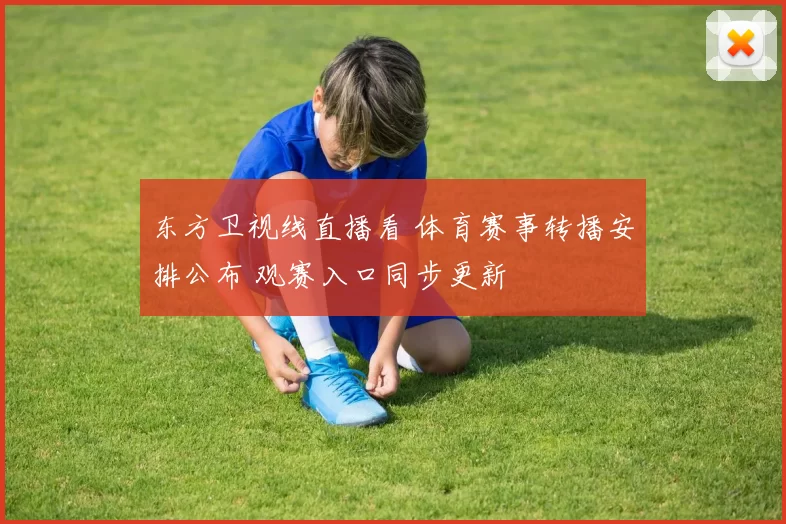 东方卫视线直播看 体育赛事转播安排公布 观赛入口同步更新