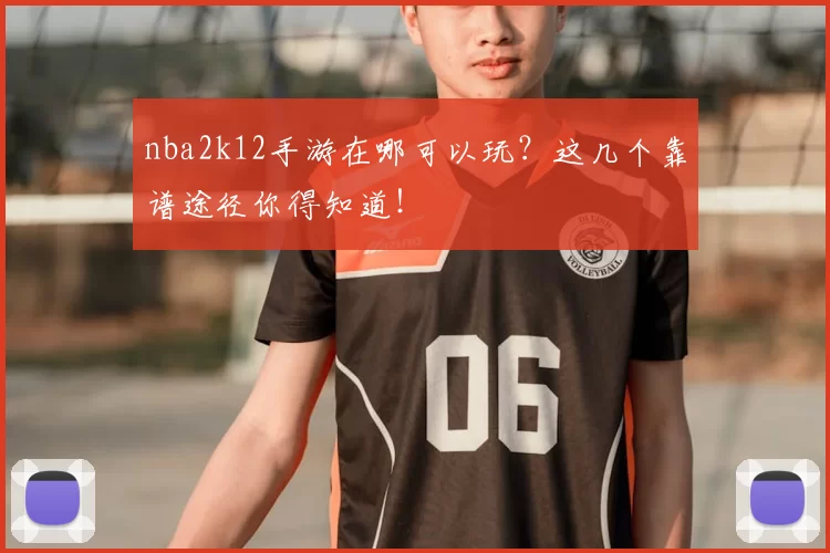 nba2k12手游在哪可以玩?这几个靠谱途径你得知道!
