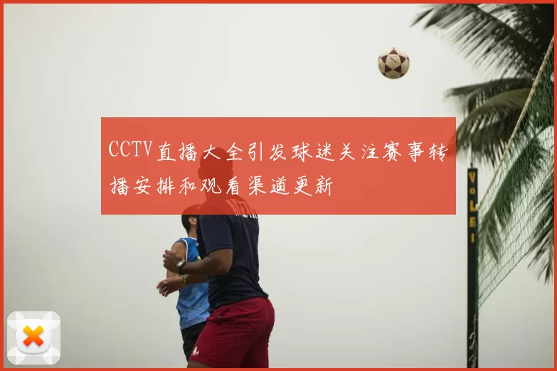 CCTV直播大全引发球迷关注赛事转播安排和观看渠道更新