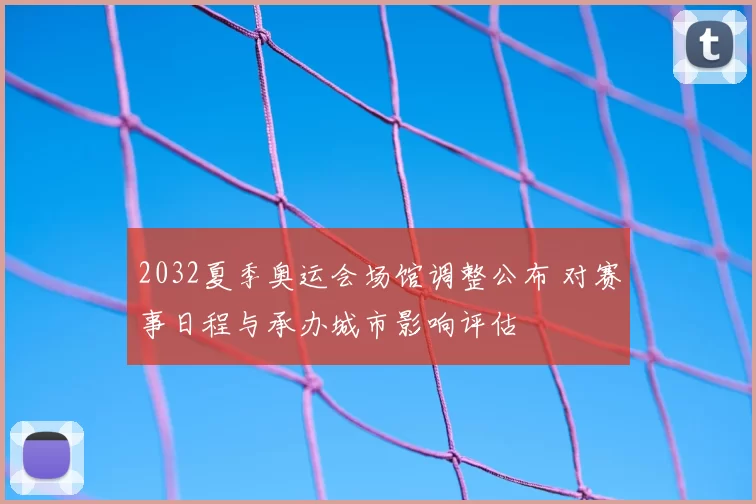 2032夏季奥运会场馆调整公布 对赛事日程与承办城市影响评估