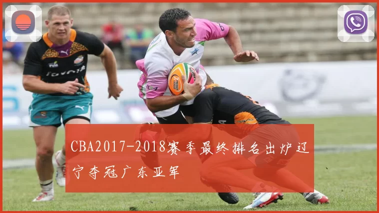 CBA2017-2018赛季最终排名出炉辽宁夺冠广东亚军