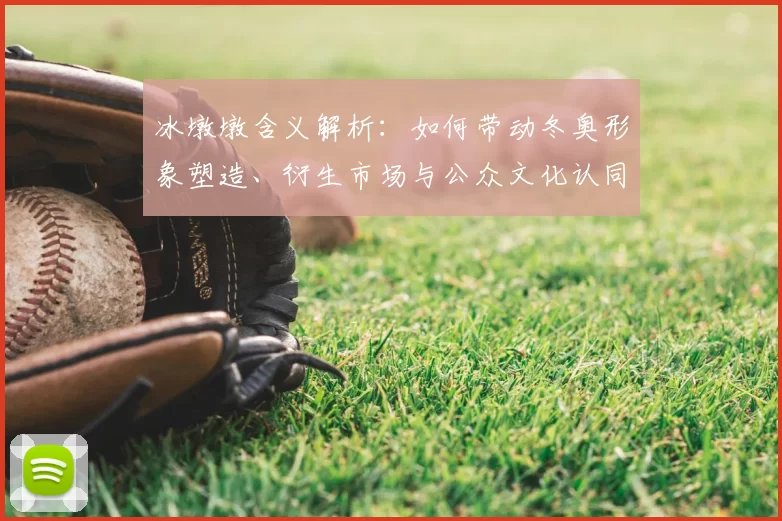 冰墩墩含义解析:如何带动冬奥形象塑造、衍生市场与公众文化认同