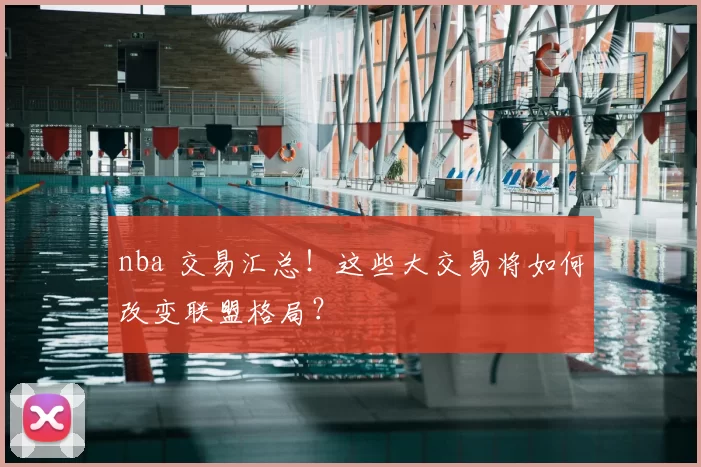 nba 交易汇总!这些大交易将如何改变联盟格局?