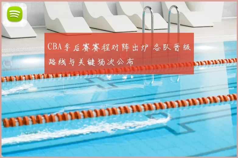 CBA季后赛赛程对阵出炉 各队晋级路线与关键场次公布