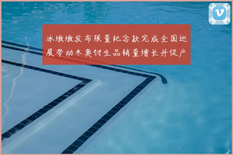 冰墩墩发布限量纪念款完成全国巡展带动冬奥衍生品销量增长并促产业回暖
