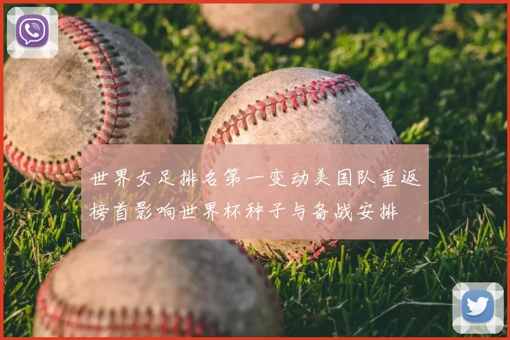 世界女足排名第一变动美国队重返榜首影响世界杯种子与备战安排