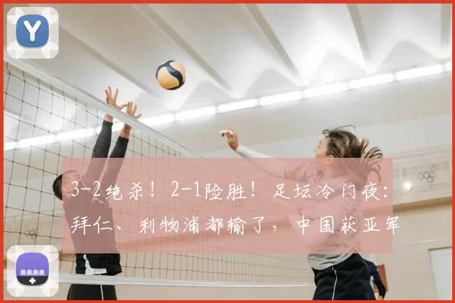3-2绝杀！2-1险胜！足坛冷门夜：拜仁、利物浦都输了，中国获亚军