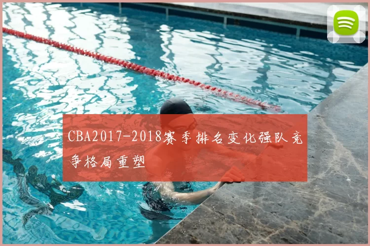 CBA2017-2018赛季排名变化强队竞争格局重塑