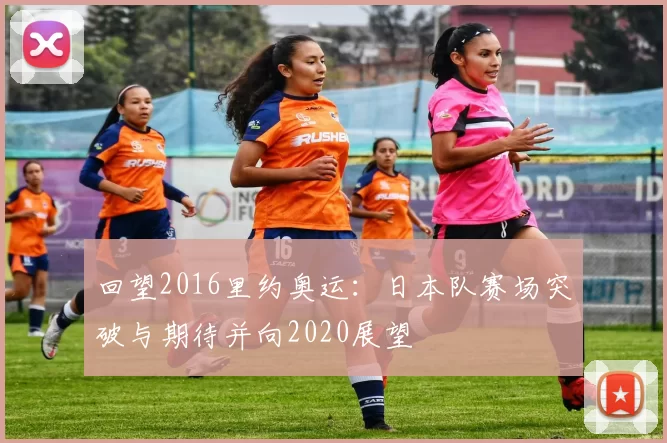 回望2016里约奥运:日本队赛场突破与期待并向2020展望