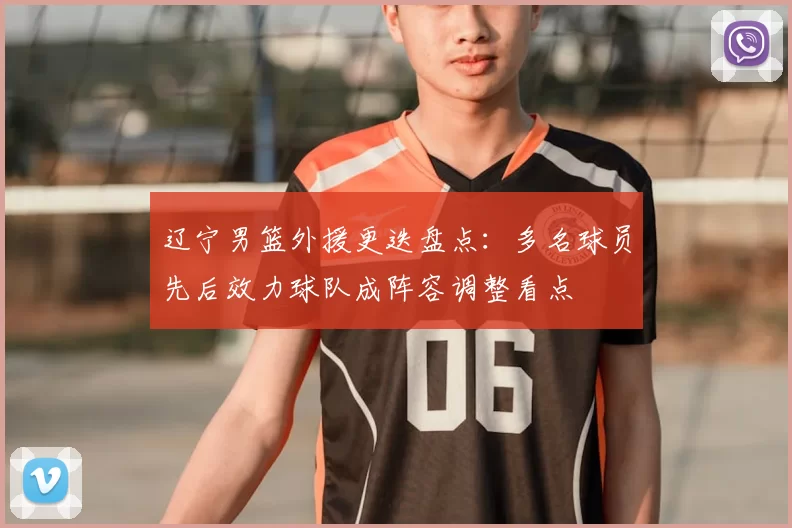 辽宁男篮外援更迭盘点:多名球员先后效力球队成阵容调整看点