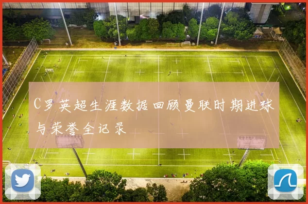 C罗英超生涯数据回顾曼联时期进球与荣誉全记录