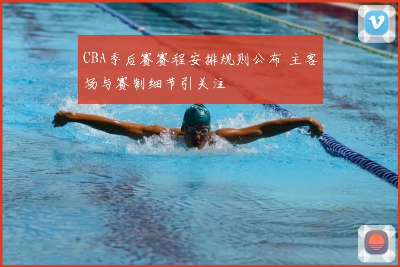 CBA季后赛赛程安排规则公布 主客场与赛制细节引关注