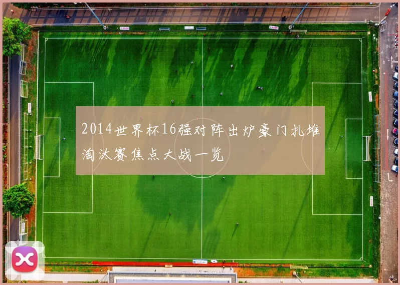 2014世界杯16强对阵出炉豪门扎堆淘汰赛焦点大战一览