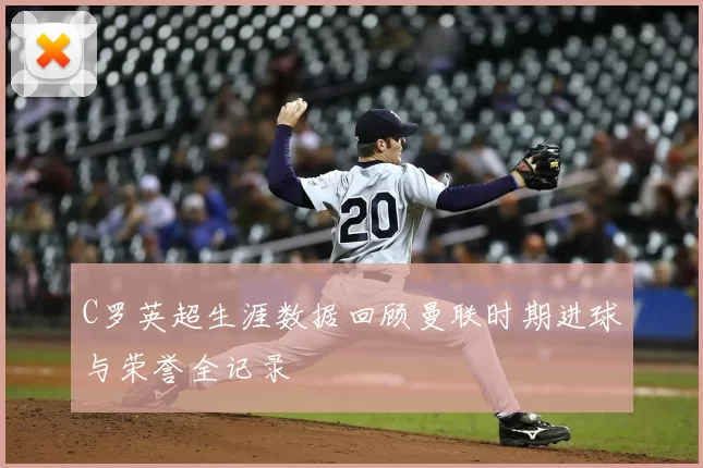 C罗英超生涯数据回顾曼联时期进球与荣誉全记录