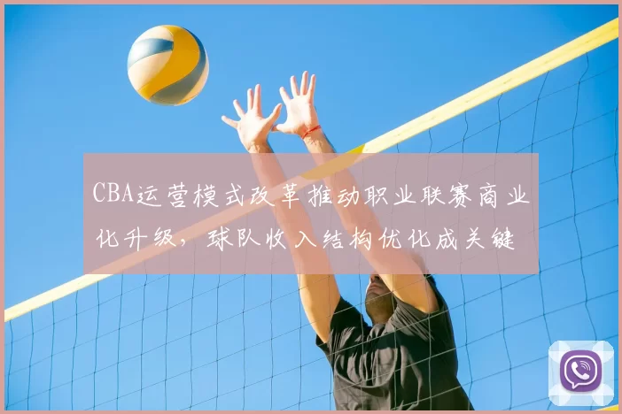 CBA运营模式改革推动职业联赛商业化升级,球队收入结构优化成关键