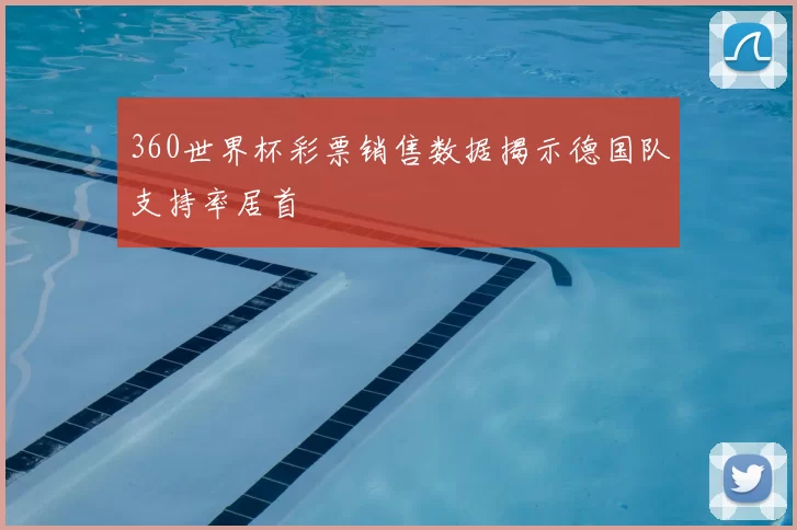 360世界杯彩票销售数据揭示德国队支持率居首