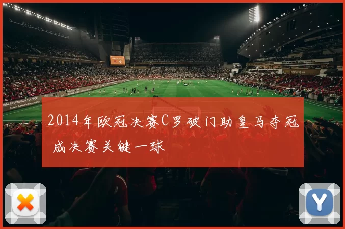 2014年欧冠决赛C罗破门助皇马夺冠 成决赛关键一球