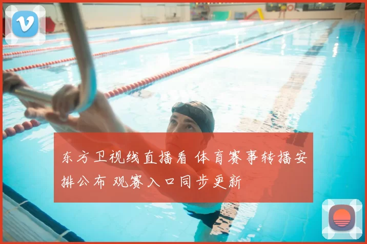 东方卫视线直播看 体育赛事转播安排公布 观赛入口同步更新