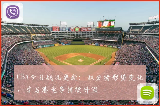 CBA今日战况更新：积分榜形势变化，季后赛竞争持续升温