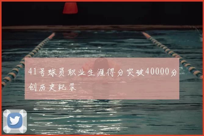 41号球员职业生涯得分突破40000分创历史纪录