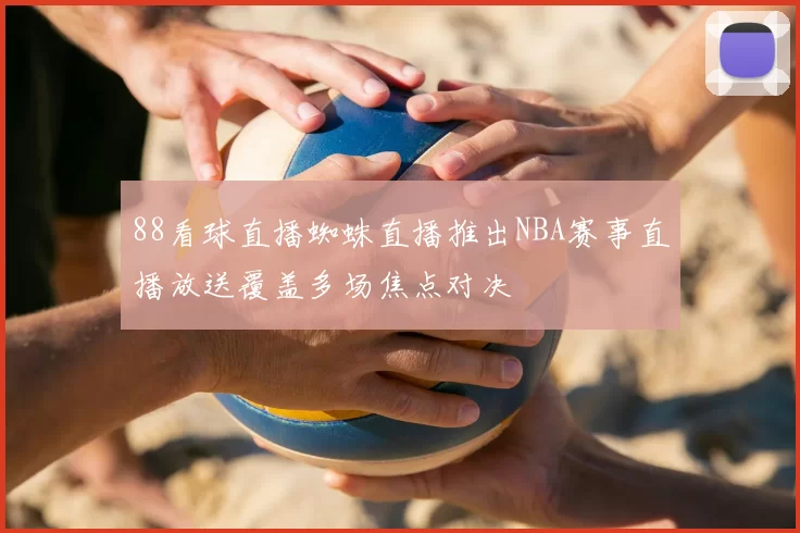 88看球直播蜘蛛直播推出NBA赛事直播放送覆盖多场焦点对决