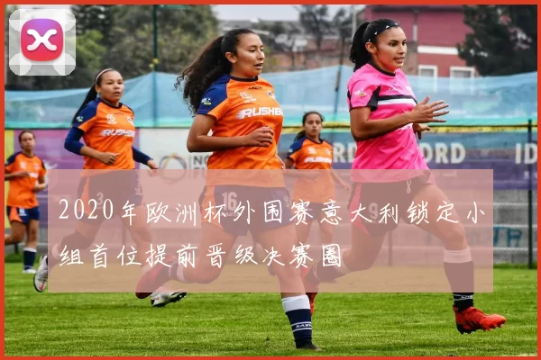 2020年欧洲杯外围赛意大利锁定小组首位提前晋级决赛圈