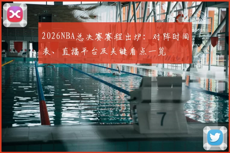 2026NBA总决赛赛程出炉：对阵时间表、直播平台及关键看点一览