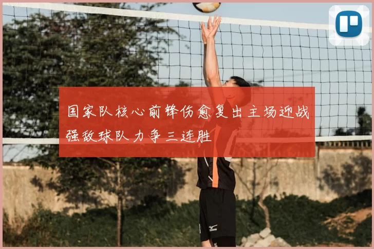 国家队核心前锋伤愈复出主场迎战强敌球队力争三连胜