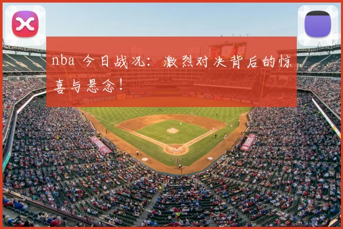 nba 今日战况：激烈对决背后的惊喜与悬念！