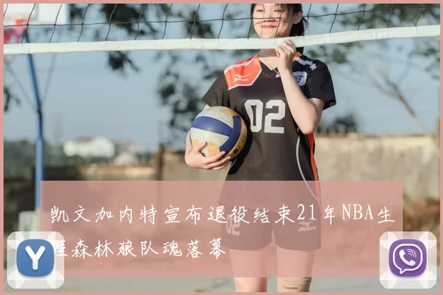 凯文加内特宣布退役结束21年NBA生涯森林狼队魂落幕