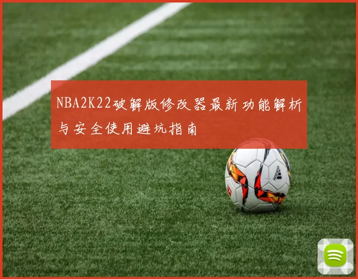 NBA2K22破解版修改器最新功能解析与安全使用避坑指南