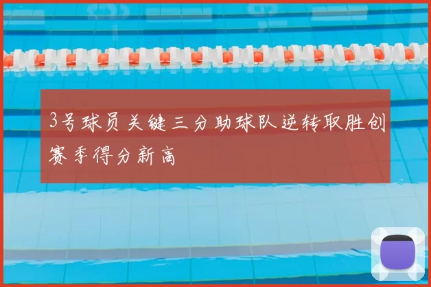 3号球员关键三分助球队逆转取胜创赛季得分新高