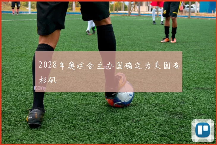 2028年奥运会主办国确定为美国洛杉矶