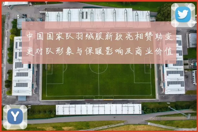 中国国家队羽绒服新款亮相赞助变更对队形象与保暖影响及商业价值