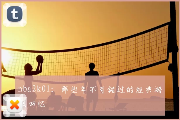nba2k01：那些年不可错过的经典游戏回忆