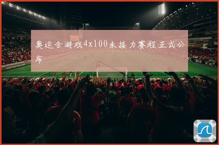 奥运会游戏4x100米接力赛程正式公布
